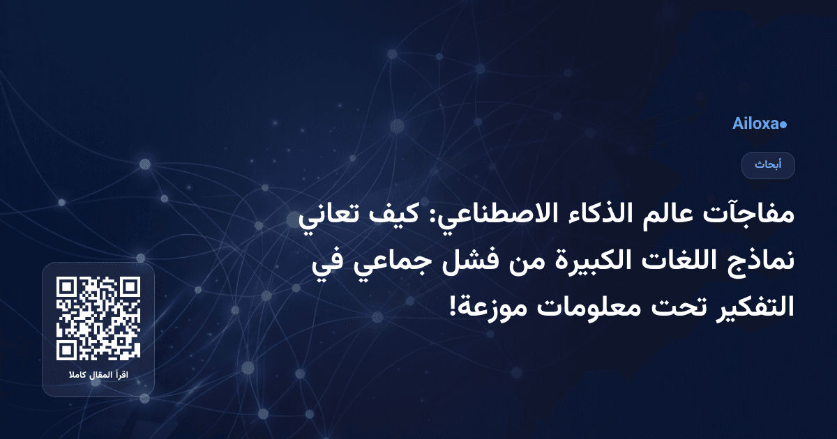 مفاجآت عالم الذكاء الاصطناعي: كيف تعاني نماذج اللغات الكبيرة من فشل جماعي في التفكير تحت معلومات موزعة!