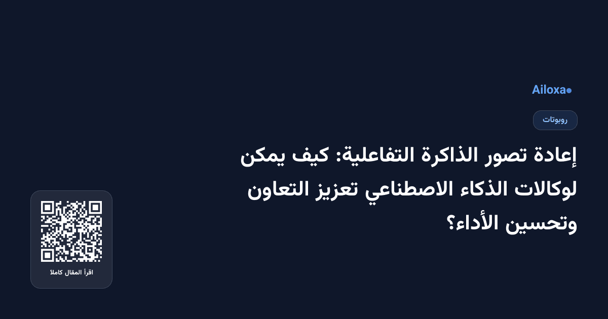إعادة تصور الذاكرة التفاعلية: كيف يمكن لوكالات الذكاء الاصطناعي تعزيز التعاون وتحسين الأداء؟