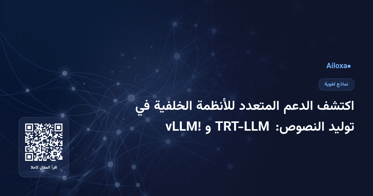 اكتشف الدعم المتعدد للأنظمة الخلفية في توليد النصوص: TRT-LLM و vLLM!