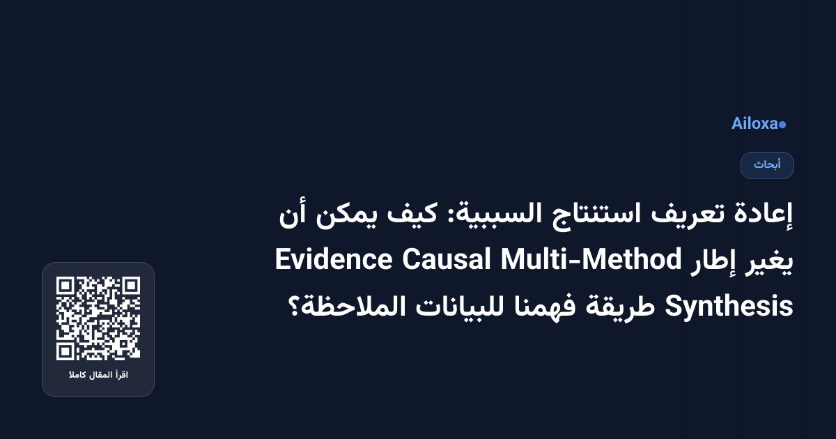 إعادة تعريف استنتاج السببية: كيف يمكن أن يغير إطار Multi-Method Causal Evidence Synthesis طريقة فهمنا للبيانات الملاحظة؟
