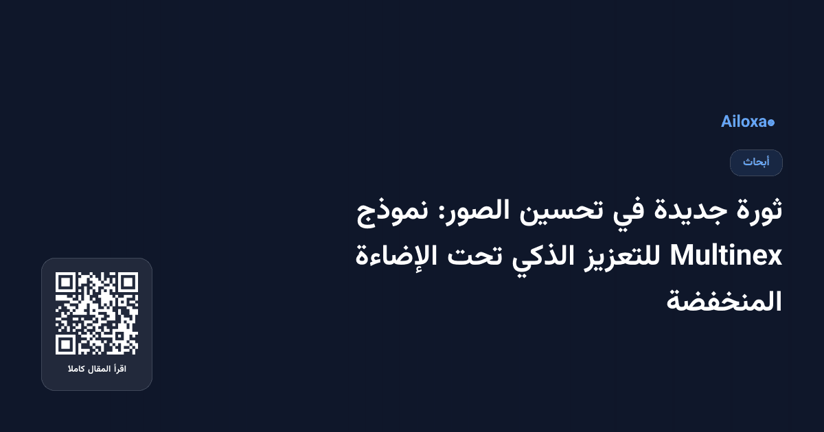 ثورة جديدة في تحسين الصور: نموذج Multinex للتعزيز الذكي تحت الإضاءة المنخفضة