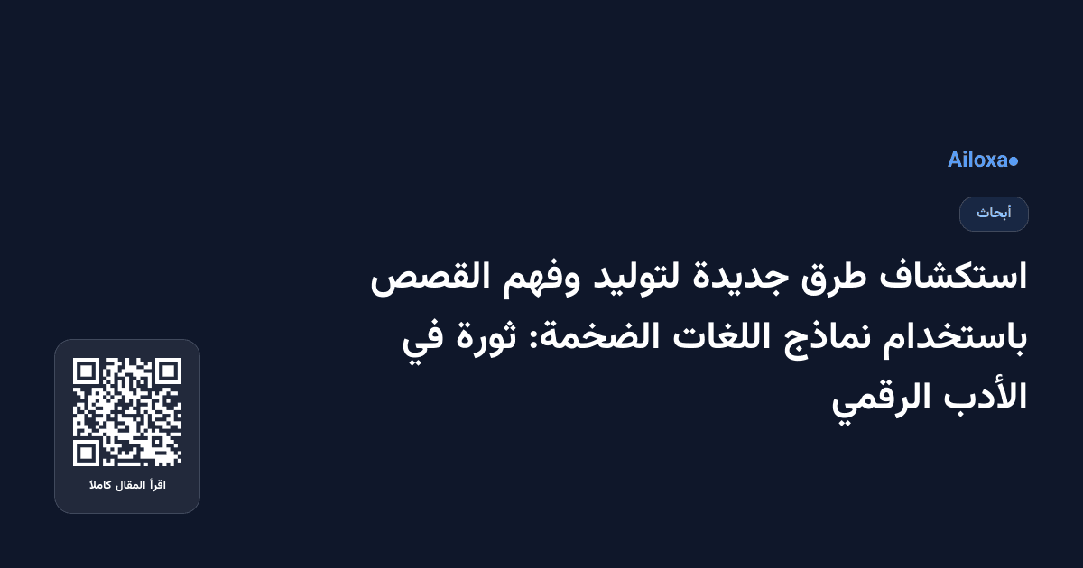 استكشاف طرق جديدة لتوليد وفهم القصص باستخدام نماذج اللغات الضخمة: ثورة في الأدب الرقمي