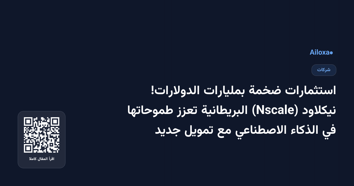 استثمارات ضخمة بمليارات الدولارات! نيكلاود (Nscale) البريطانية تعزز طموحاتها في الذكاء الاصطناعي مع تمويل جديد