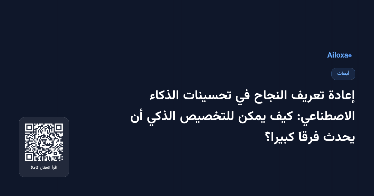 إعادة تعريف النجاح في تحسينات الذكاء الاصطناعي: كيف يمكن للتخصيص الذكي أن يحدث فرقاً كبيراً؟