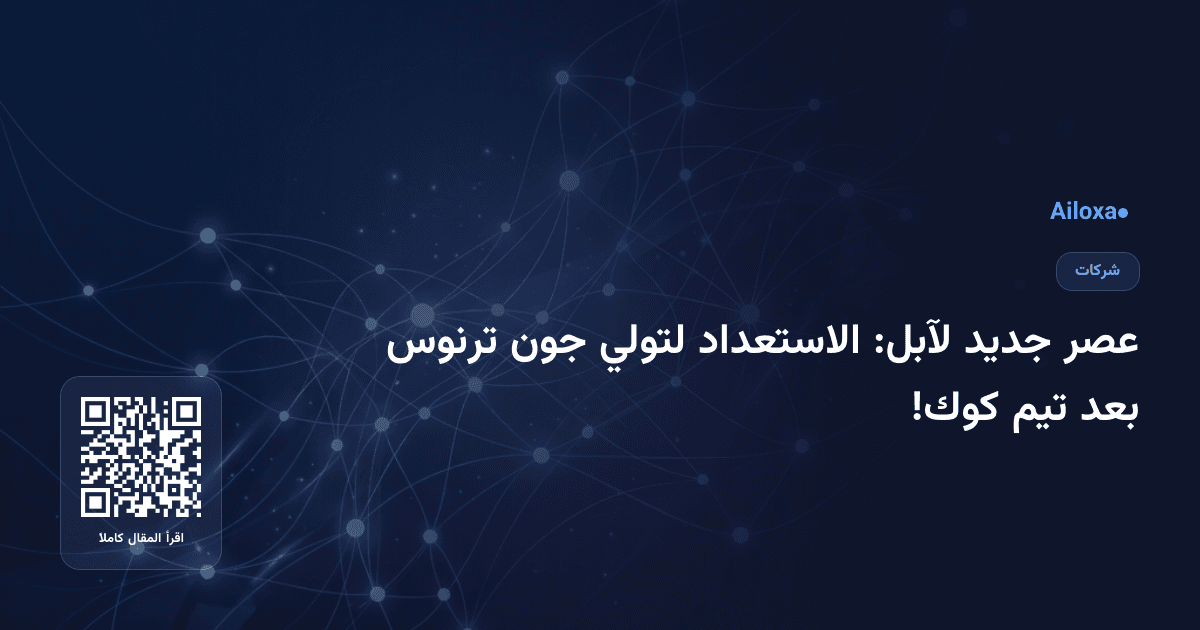 عصر جديد لآبل: الاستعداد لتولي جون ترنوس بعد تيم كوك!