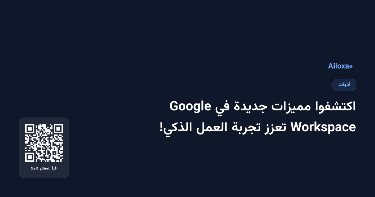 اكتشفوا مميزات جديدة في Google Workspace تعزز تجربة العمل الذكي!