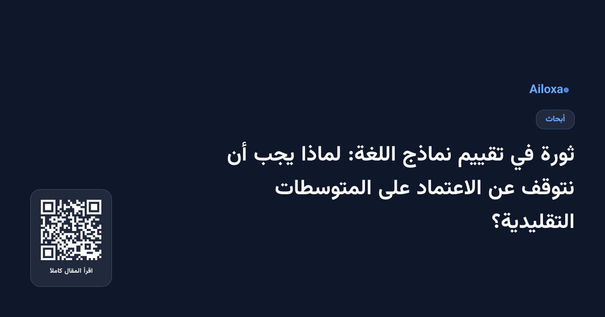 ثورة في تقييم نماذج اللغة: لماذا يجب أن نتوقف عن الاعتماد على المتوسطات التقليدية؟