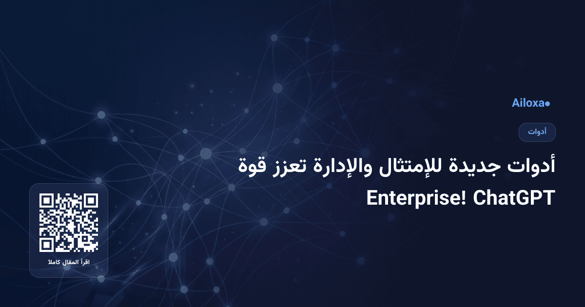 أدوات جديدة للإمتثال والإدارة تعزز قوة ChatGPT Enterprise!