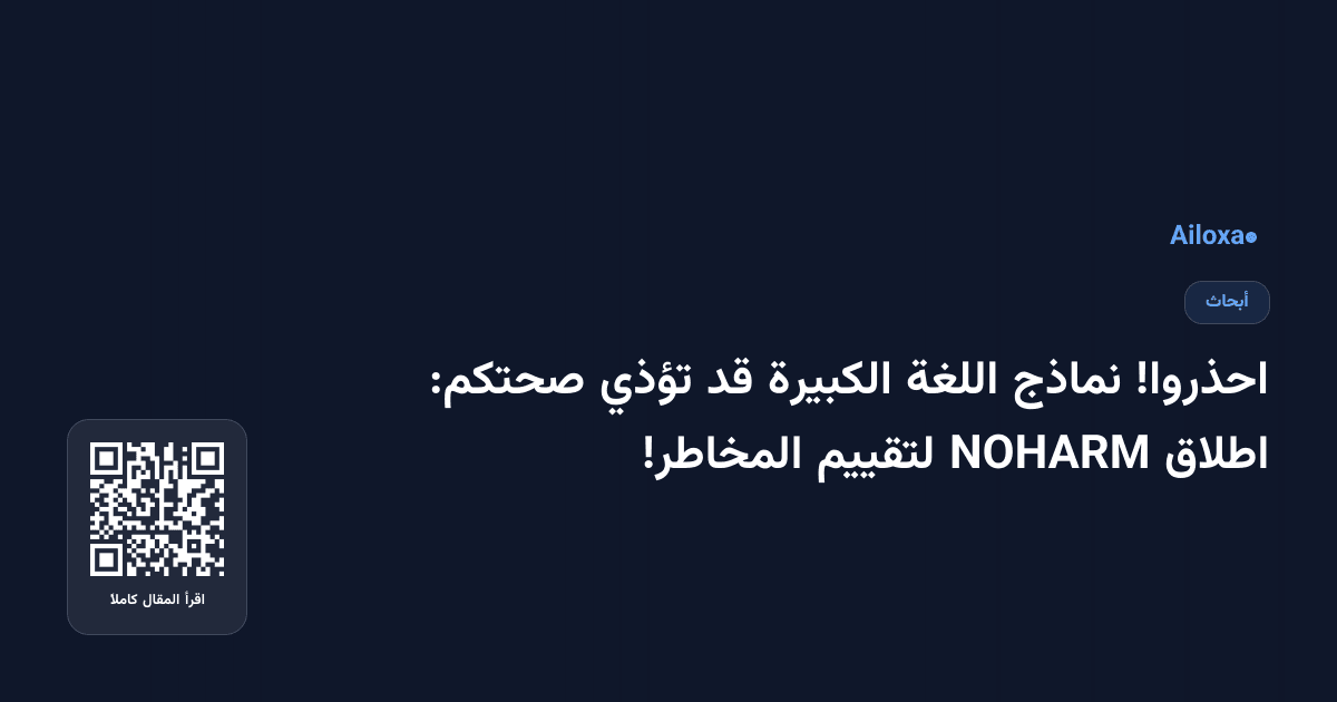 احذروا! نماذج اللغة الكبيرة قد تؤذي صحتكم: اطلاق NOHARM لتقييم المخاطر!