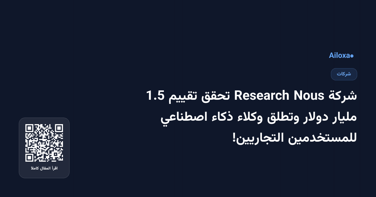 شركة Nous Research تحقق تقييم 1.5 مليار دولار وتطلق وكلاء ذكاء اصطناعي للمستخدمين التجاريين!