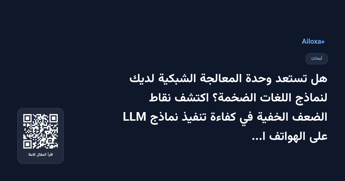 هل تستعد وحدة المعالجة الشبكية لديك لنماذج اللغات الضخمة؟ اكتشف نقاط الضعف الخفية في كفاءة تنفيذ نماذج LLM على الهواتف المحمولة!