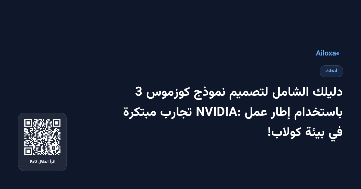 دليلك الشامل لتصميم نموذج كوزموس 3 باستخدام إطار عمل NVIDIA: تجارب مبتكرة في بيئة كولاب!