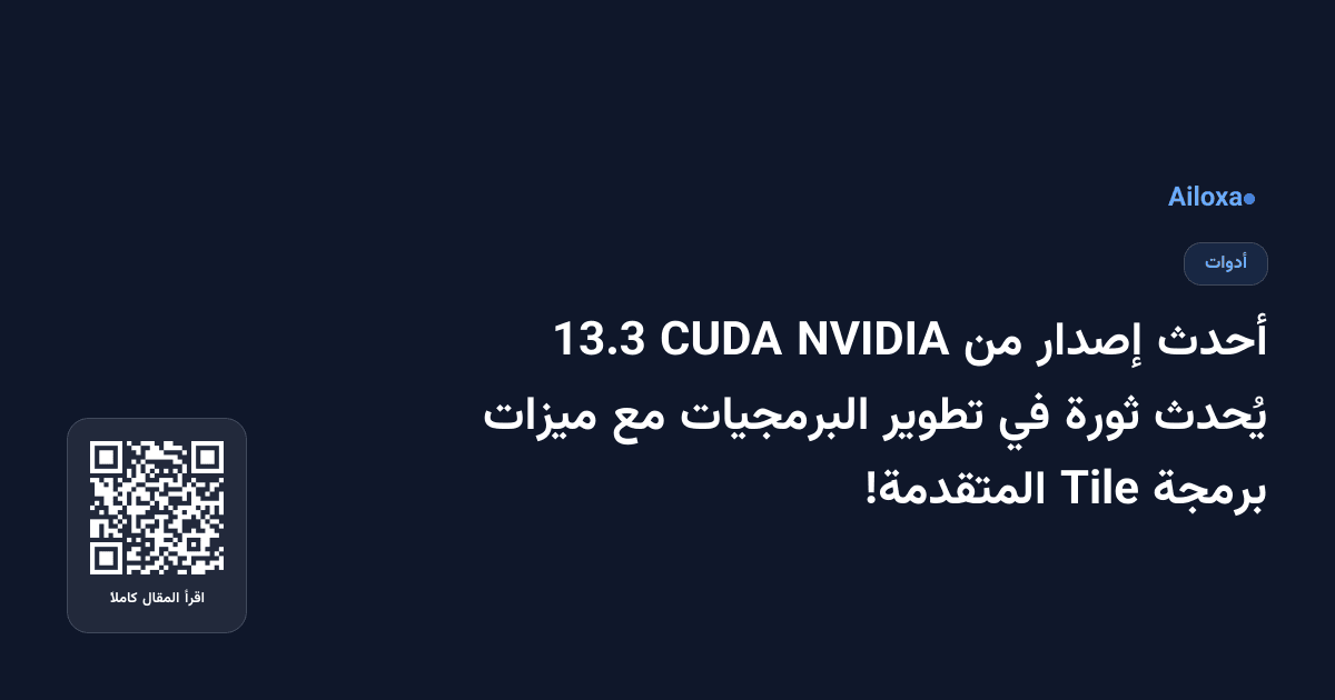 أحدث إصدار من NVIDIA CUDA 13.3 يُحدث ثورة في تطوير البرمجيات مع ميزات برمجة Tile المتقدمة!