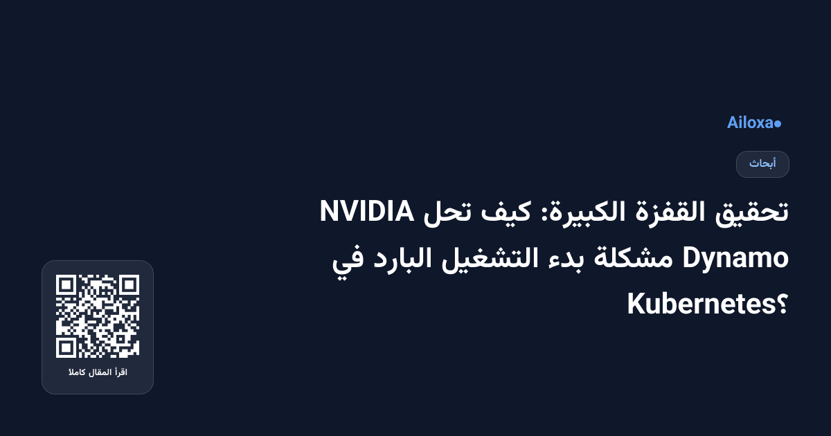 تحقيق القفزة الكبيرة: كيف تحل NVIDIA Dynamo مشكلة بدء التشغيل البارد في Kubernetes؟