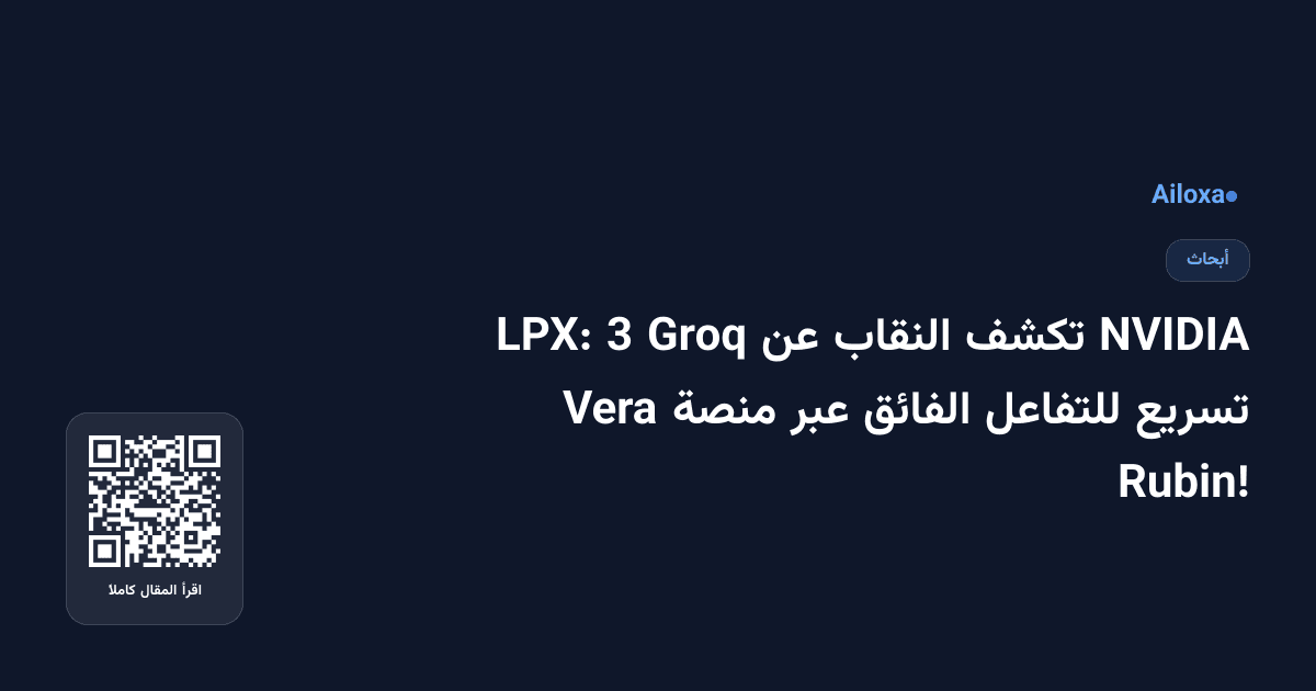 NVIDIA تكشف النقاب عن Groq 3 LPX: تسريع للتفاعل الفائق عبر منصة Vera Rubin!