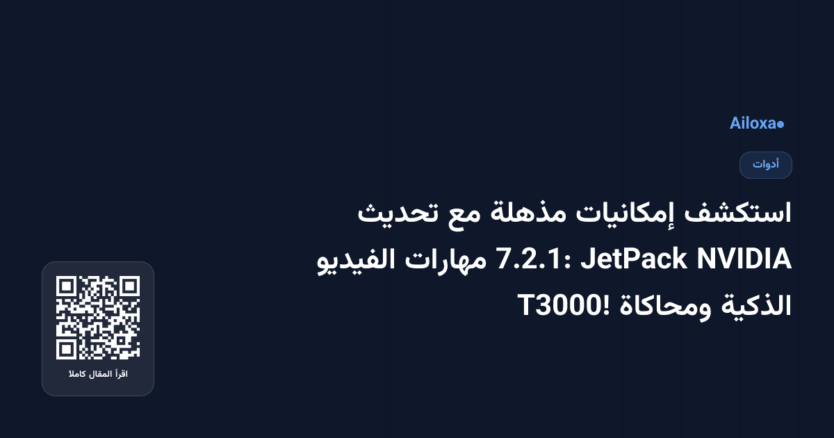 استكشف إمكانيات مذهلة مع تحديث NVIDIA JetPack 7.2.1: مهارات الفيديو الذكية ومحاكاة T3000!
