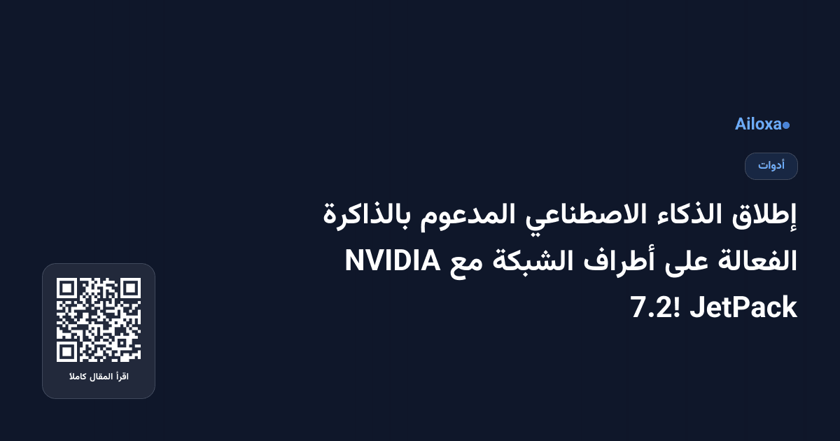 إطلاق الذكاء الاصطناعي المدعوم بالذاكرة الفعالة على أطراف الشبكة مع NVIDIA JetPack 7.2!