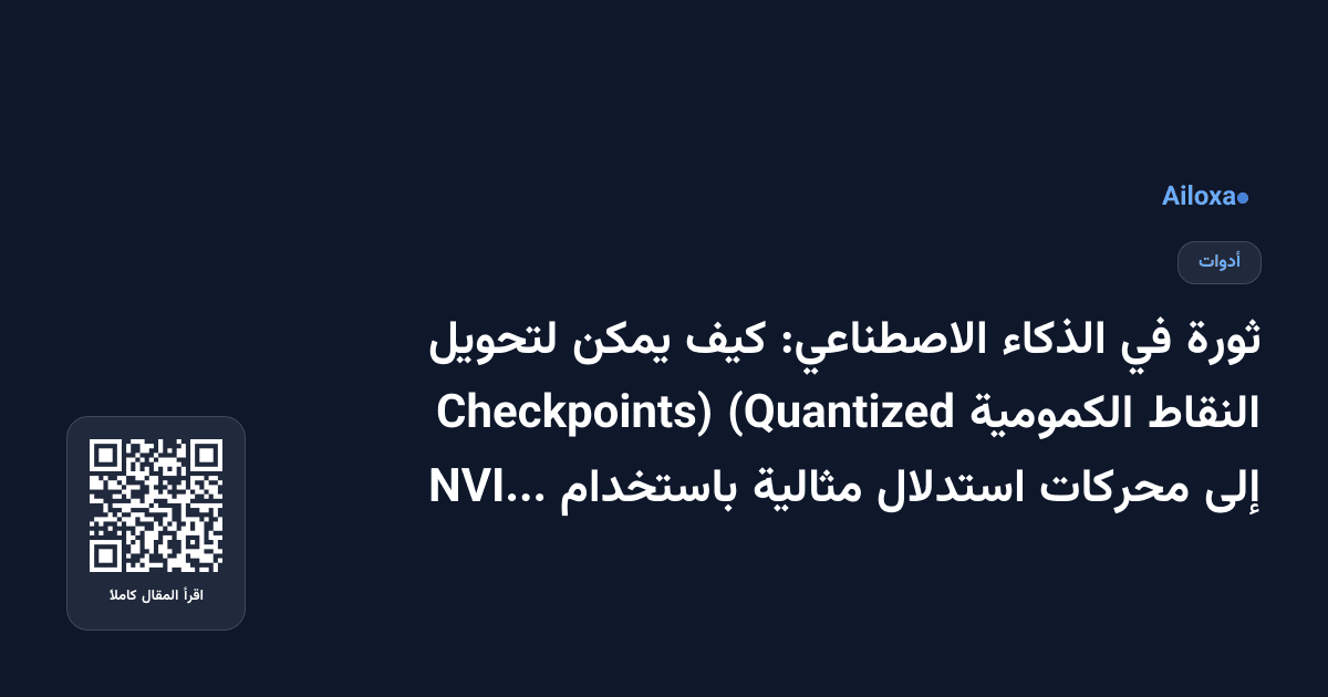 ثورة في الذكاء الاصطناعي: كيف يمكن لتحويل النقاط الكمومية (Quantized Checkpoints) إلى محركات استدلال مثالية باستخدام NVIDIA TensorRT؟