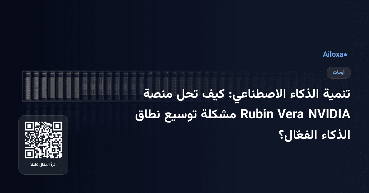 تنمية الذكاء الاصطناعي: كيف تحل منصة NVIDIA Vera Rubin مشكلة توسيع نطاق الذكاء الفعّال؟