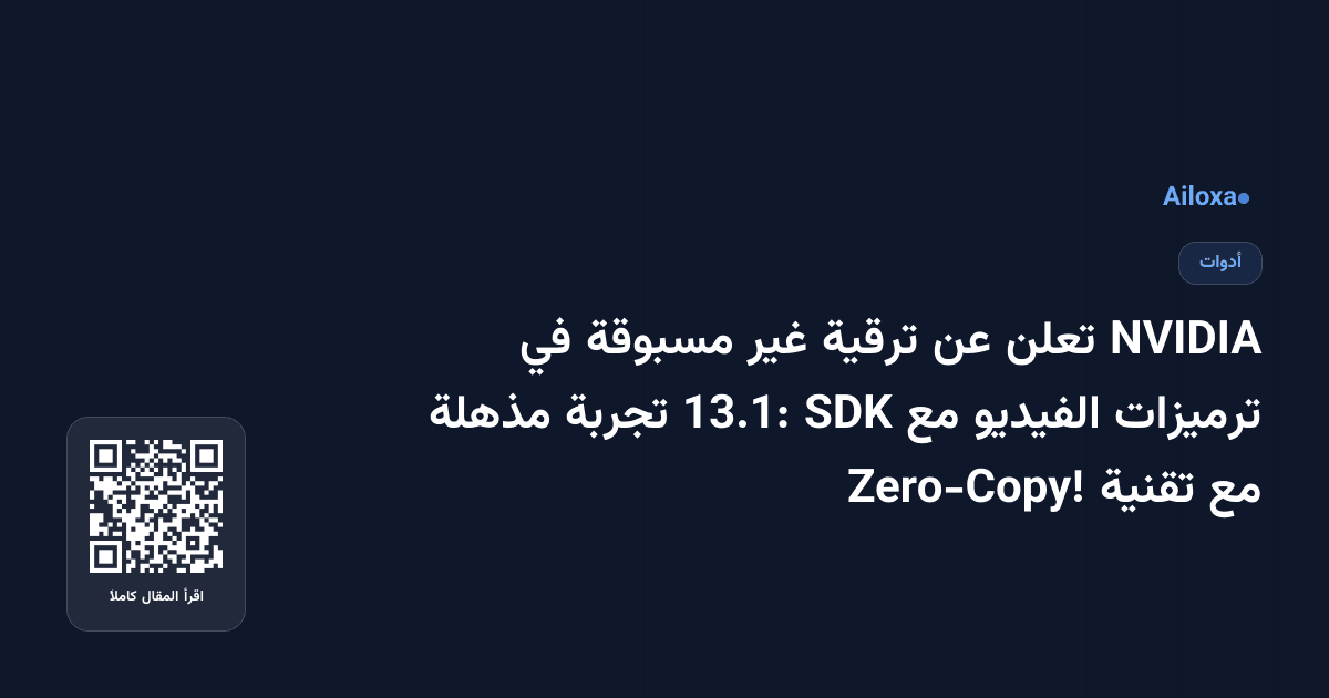 NVIDIA تعلن عن ترقية غير مسبوقة في ترميزات الفيديو مع SDK 13.1: تجربة مذهلة مع تقنية Zero-Copy!