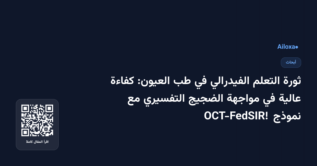 ثورة التعلم الفيدرالي في طب العيون: كفاءة عالية في مواجهة الضجيج التفسيري مع نموذج OCT-FedSIR!