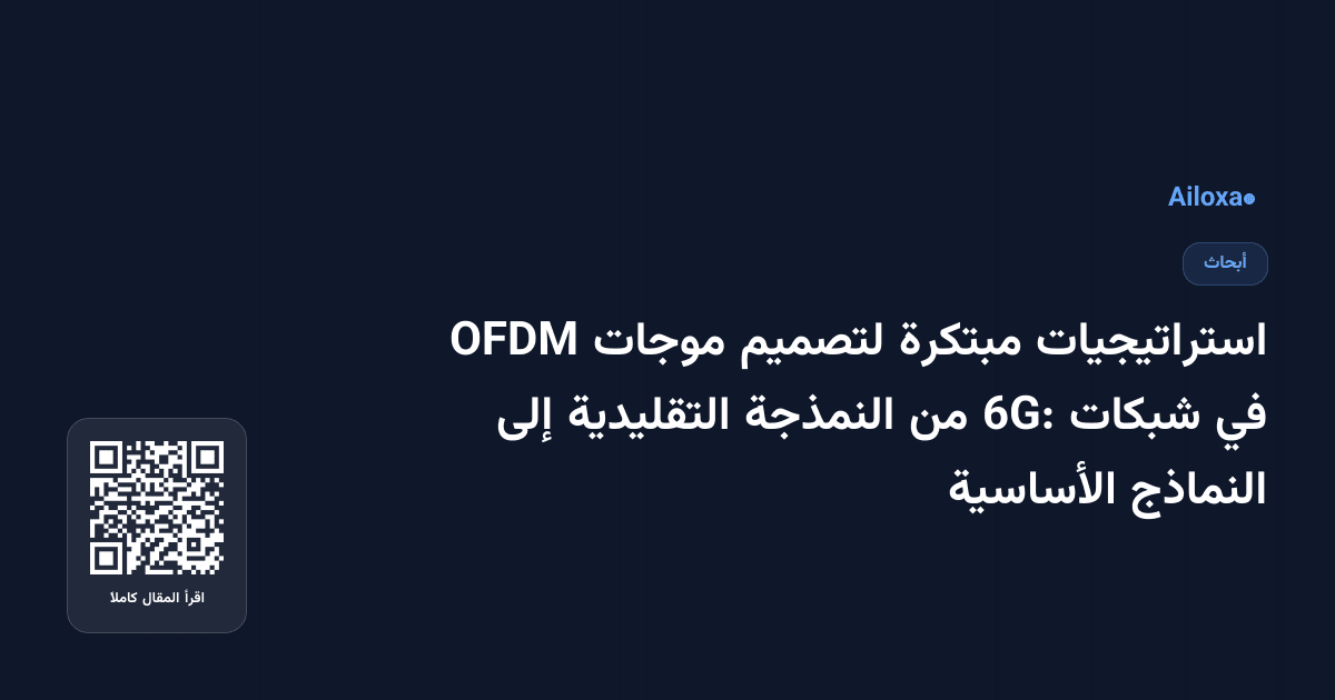 استراتيجيات مبتكرة لتصميم موجات OFDM في شبكات 6G: من النمذجة التقليدية إلى النماذج الأساسية