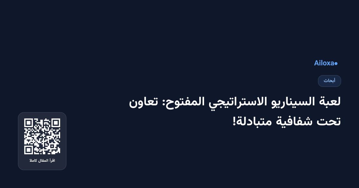 لعبة السيناريو الاستراتيجي المفتوح: تعاون تحت شفافية متبادلة!
