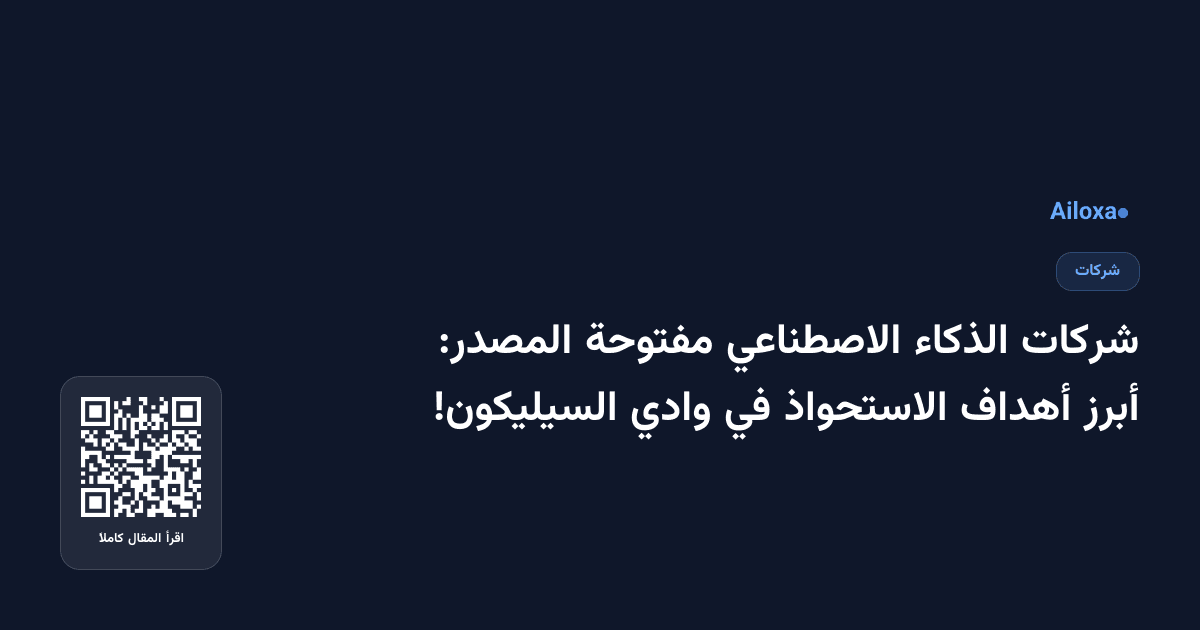 شركات الذكاء الاصطناعي مفتوحة المصدر: أبرز أهداف الاستحواذ في وادي السيليكون!