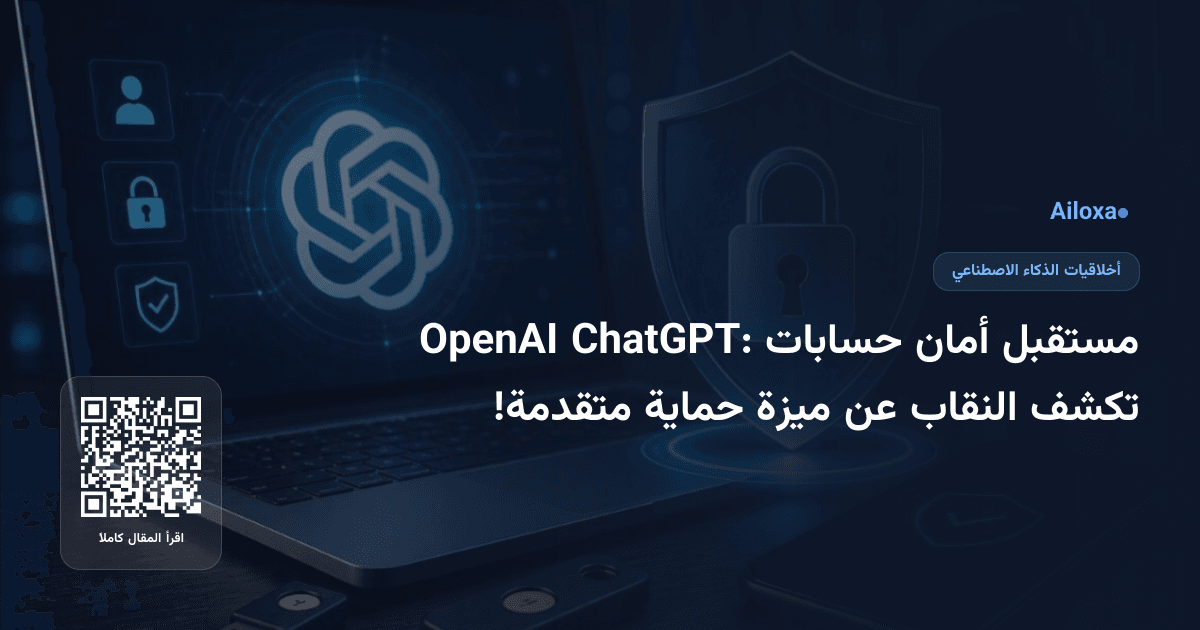 مستقبل أمان حسابات ChatGPT: OpenAI تكشف النقاب عن ميزة حماية متقدمة!
