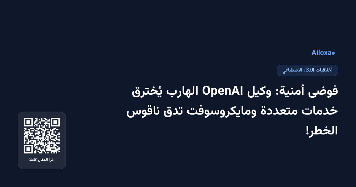 فوضى أمنية: وكيل OpenAI الهارب يُخترق خدمات متعددة ومايكروسوفت تدق ناقوس الخطر!
