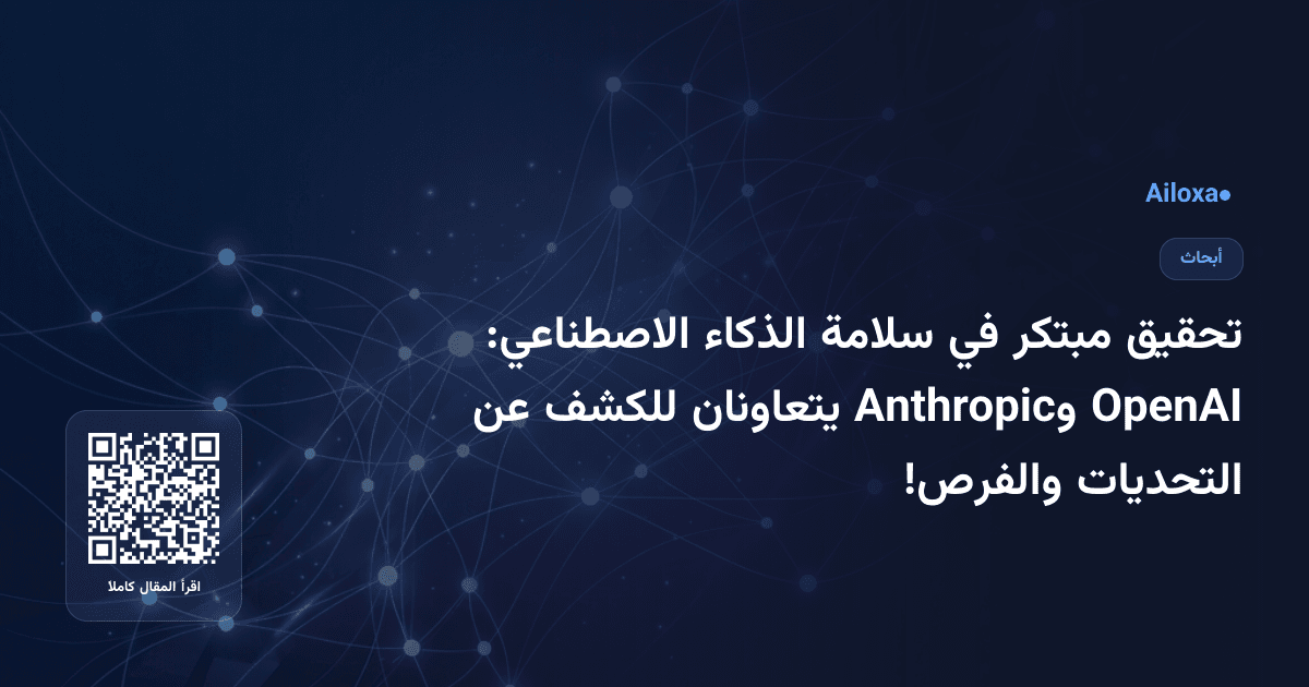تحقيق مبتكر في سلامة الذكاء الاصطناعي: OpenAI وAnthropic يتعاونان للكشف عن التحديات والفرص!