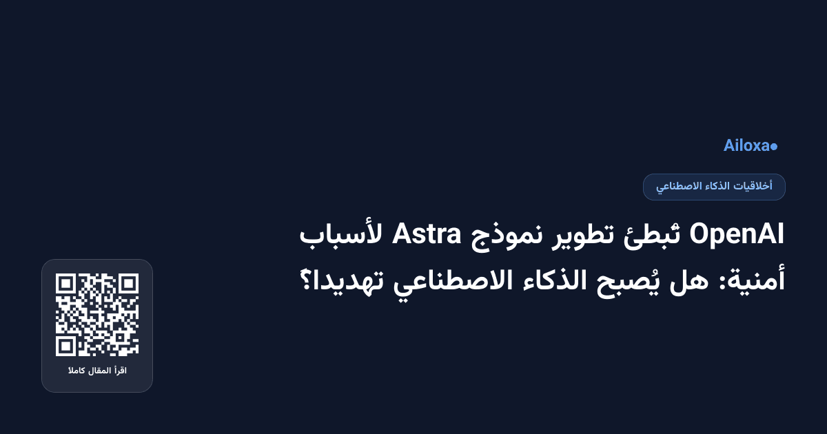 OpenAI تُبطئ تطوير نموذج Astra لأسباب أمنية: هل يُصبح الذكاء الاصطناعي تهديداً؟