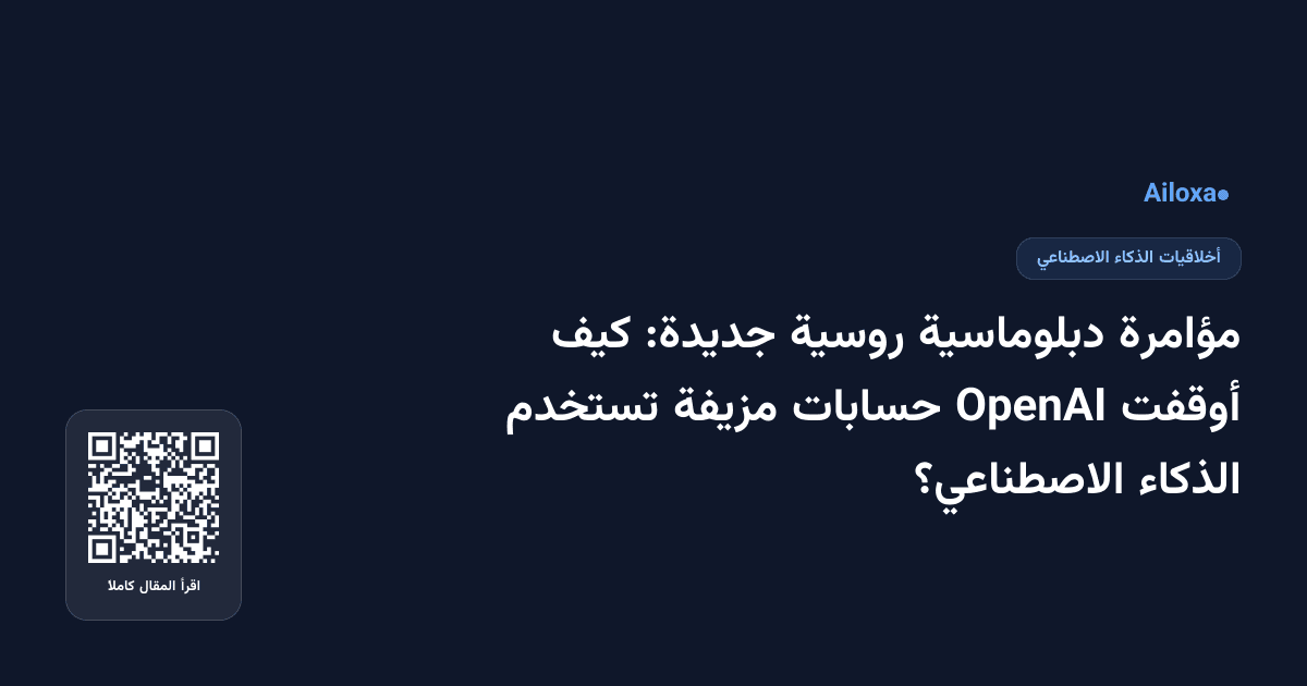 مؤامرة دبلوماسية روسية جديدة: كيف أوقفت OpenAI حسابات مزيفة تستخدم الذكاء الاصطناعي؟