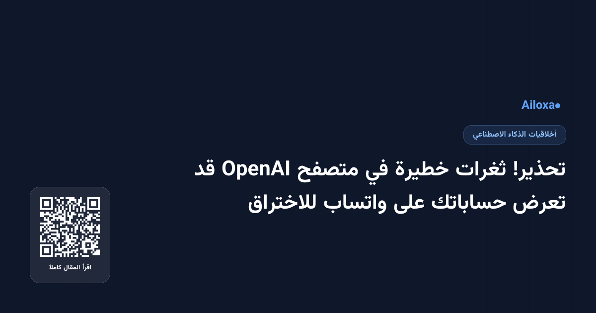 تحذير! ثغرات خطيرة في متصفح OpenAI قد تعرض حساباتك على واتساب للاختراق