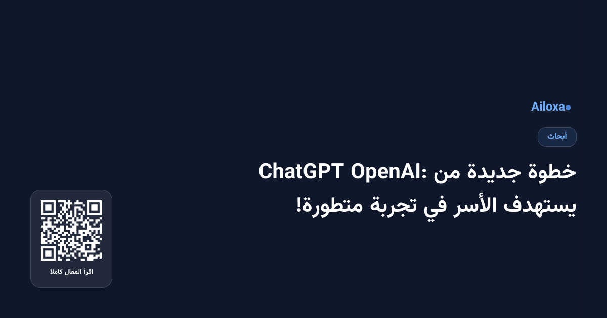 خطوة جديدة من OpenAI: ChatGPT يستهدف الأسر في تجربة متطورة!