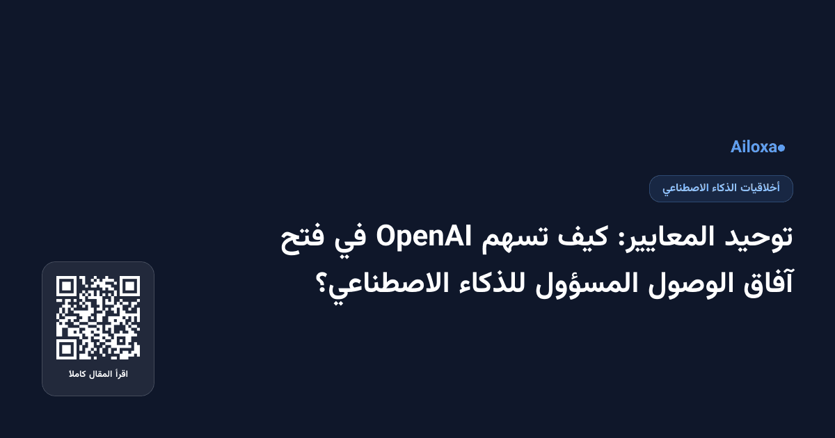 توحيد المعايير: كيف تسهم OpenAI في فتح آفاق الوصول المسؤول للذكاء الاصطناعي؟