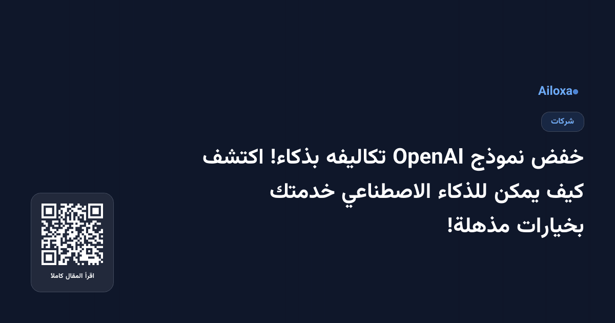 خفض نموذج OpenAI تكاليفه بذكاء! اكتشف كيف يمكن للذكاء الاصطناعي خدمتك بخيارات مذهلة!