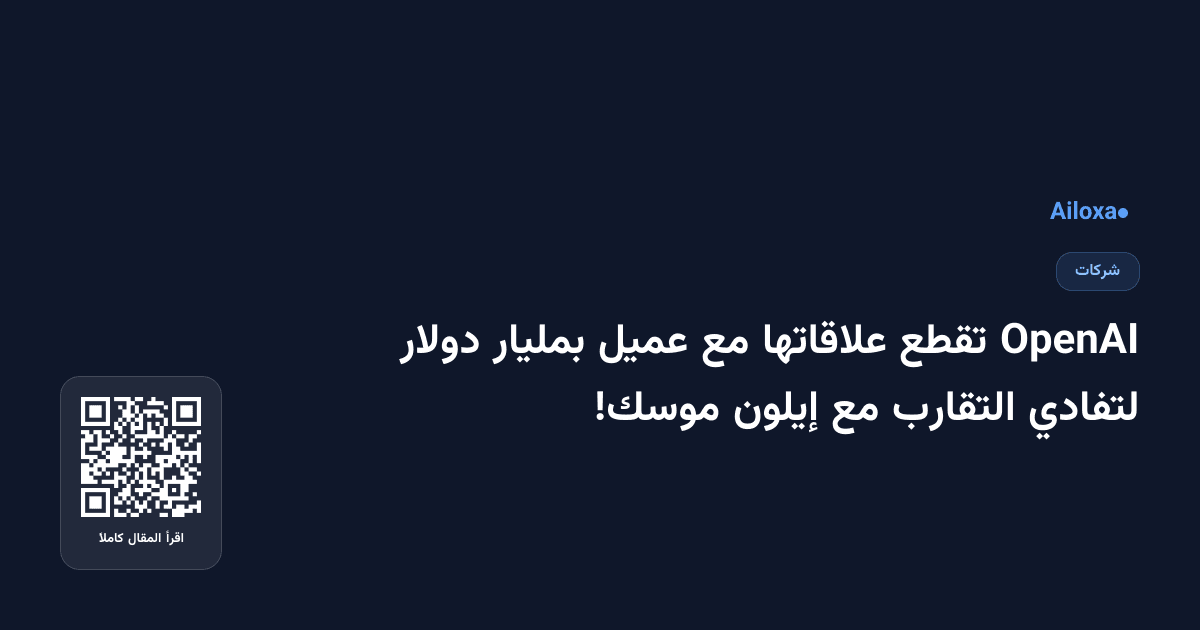 OpenAI تقطع علاقاتها مع عميل بمليار دولار لتفادي التقارب مع إيلون موسك!
