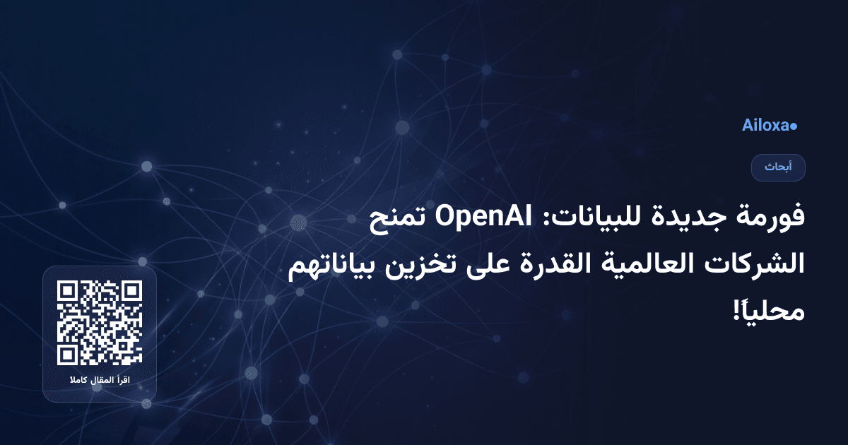 فورمة جديدة للبيانات: OpenAI تمنح الشركات العالمية القدرة على تخزين بياناتهم محلياً!