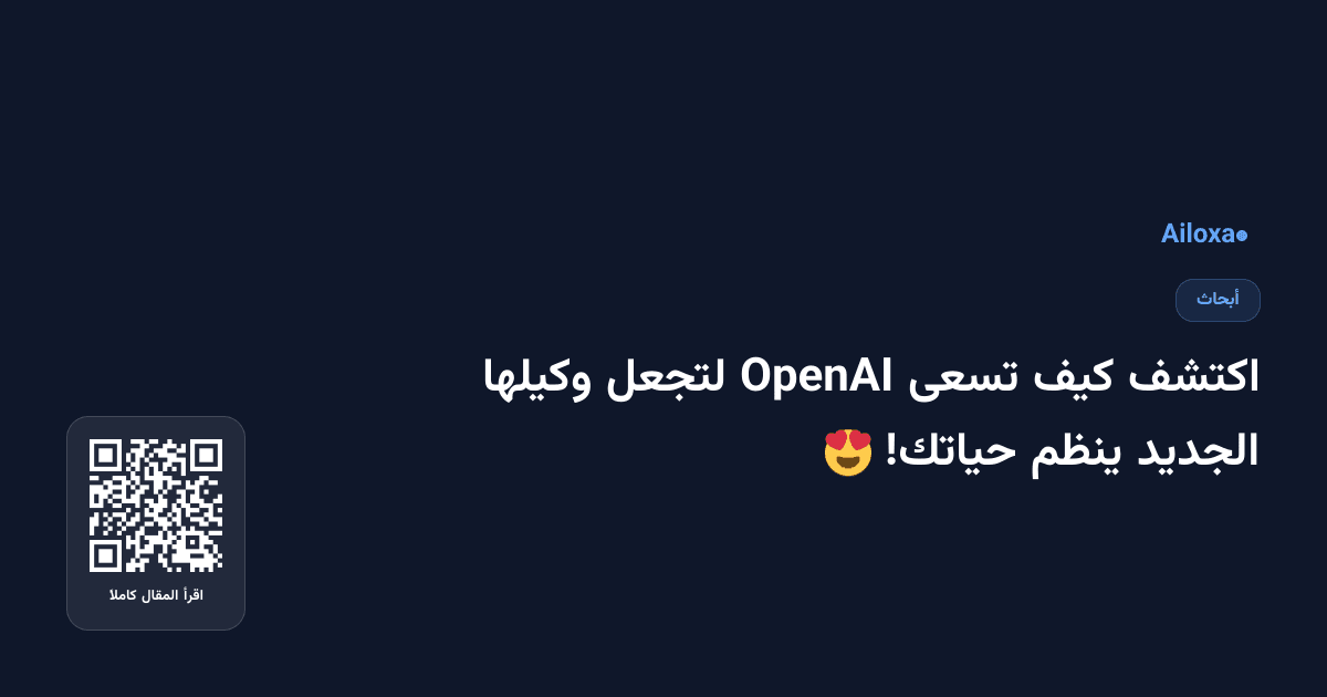 اكتشف كيف تسعى OpenAI لتجعل وكيلها الجديد ينظم حياتك! 😍
