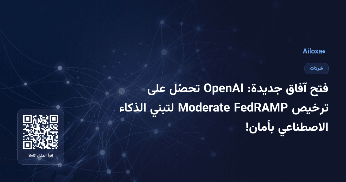 فتح آفاق جديدة: OpenAI تحصّل على ترخيص FedRAMP Moderate لتبني الذكاء الاصطناعي بأمان!