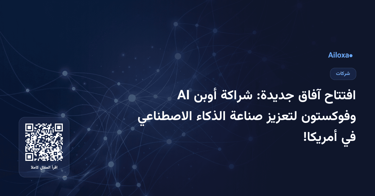 افتتاح آفاق جديدة: شراكة أوبن AI وفوكستون لتعزيز صناعة الذكاء الاصطناعي في أمريكا!