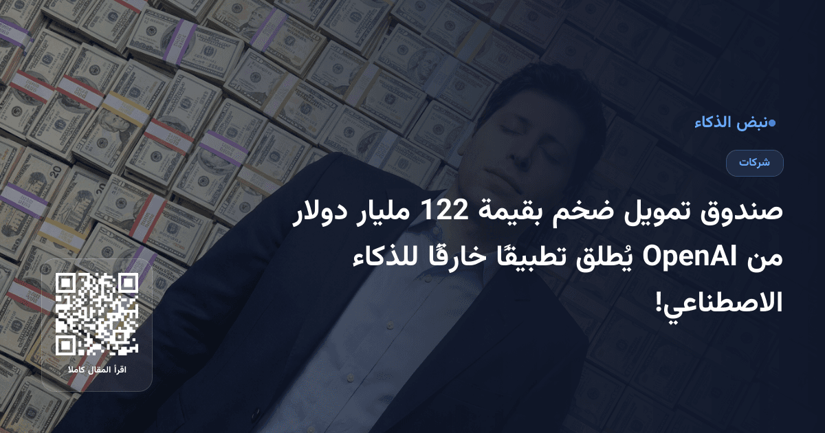 صندوق تمويل ضخم بقيمة 122 مليار دولار من OpenAI يُطلق تطبيقًا خارقًا للذكاء الاصطناعي!