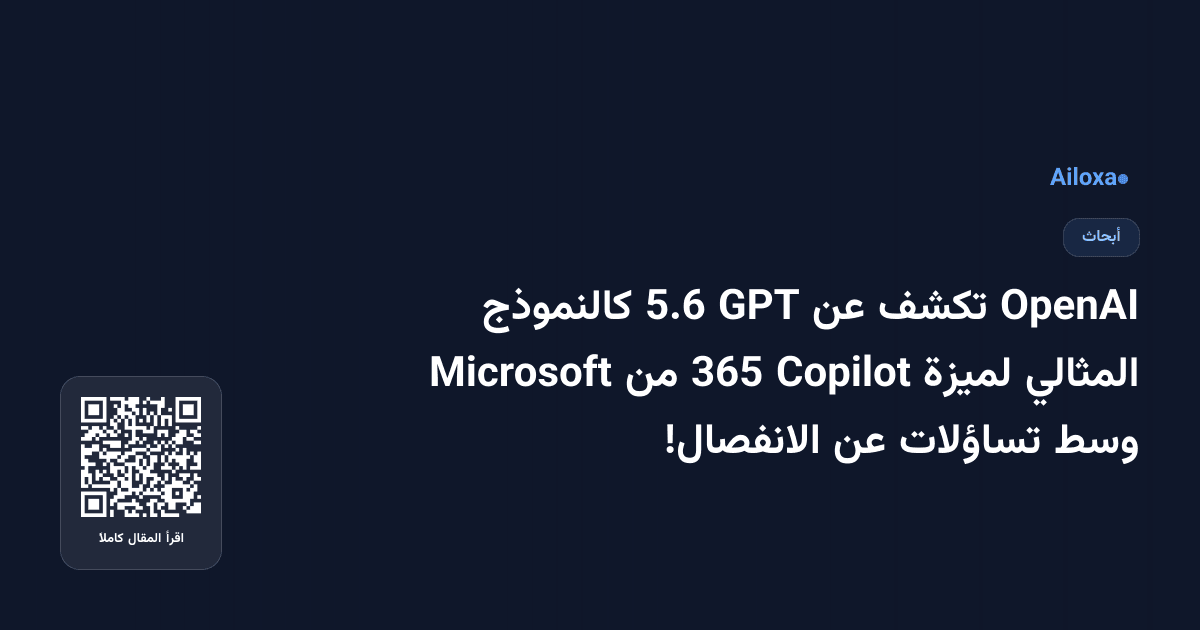 OpenAI تكشف عن GPT 5.6 كالنموذج المثالي لميزة Copilot 365 من Microsoft وسط تساؤلات عن الانفصال!