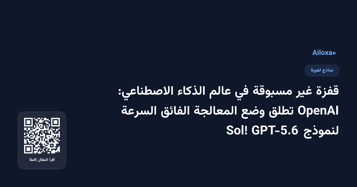 قفزة غير مسبوقة في عالم الذكاء الاصطناعي: OpenAI تطلق وضع المعالجة الفائق السرعة لنموذج GPT-5.6 Sol!