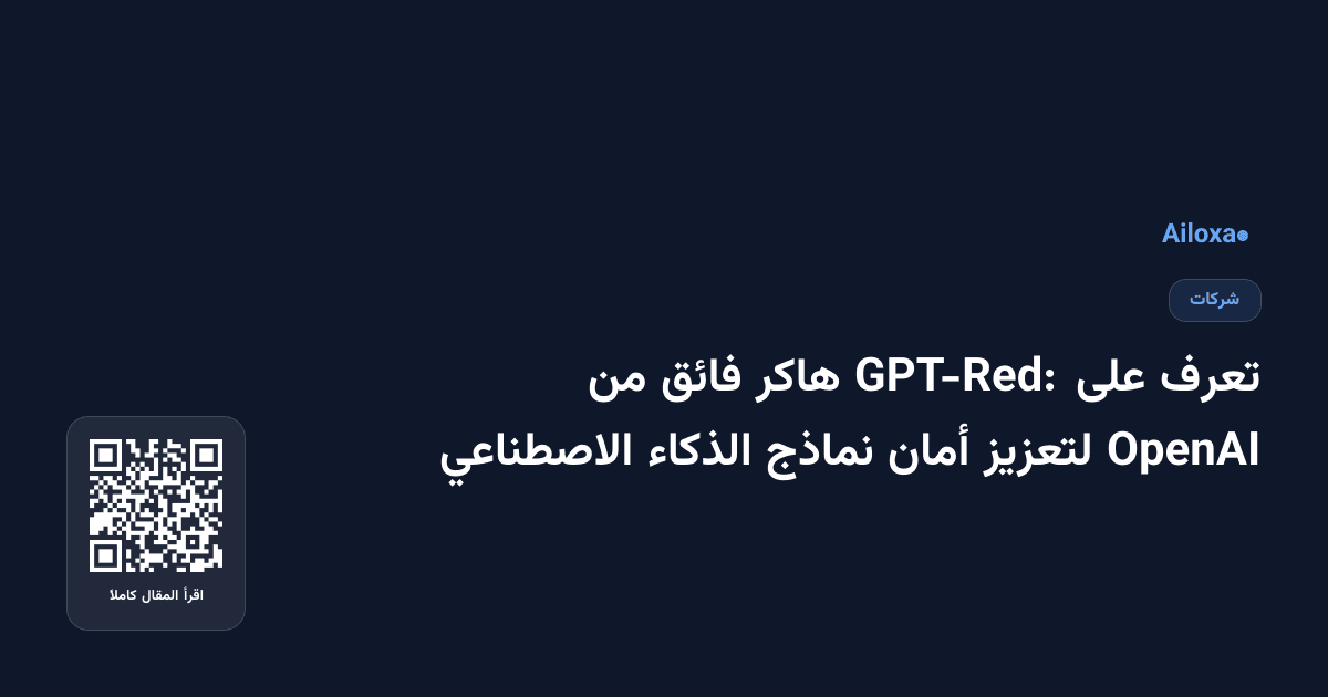 تعرف على GPT-Red: هاكر فائق من OpenAI لتعزيز أمان نماذج الذكاء الاصطناعي