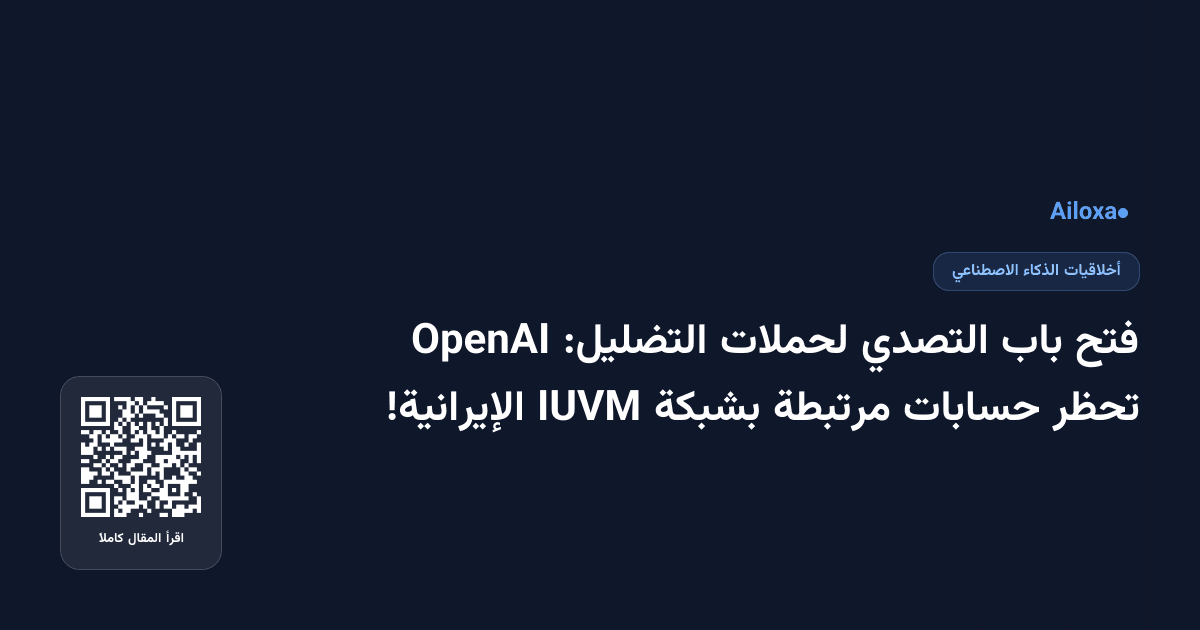 فتح باب التصدي لحملات التضليل: OpenAI تحظر حسابات مرتبطة بشبكة IUVM الإيرانية!