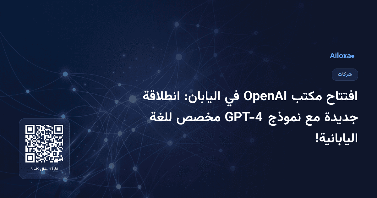 افتتاح مكتب OpenAI في اليابان: انطلاقة جديدة مع نموذج GPT-4 مخصص للغة اليابانية!
