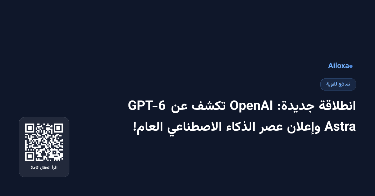 انطلاقة جديدة: OpenAI تكشف عن GPT-6 Astra وإعلان عصر الذكاء الاصطناعي العام!