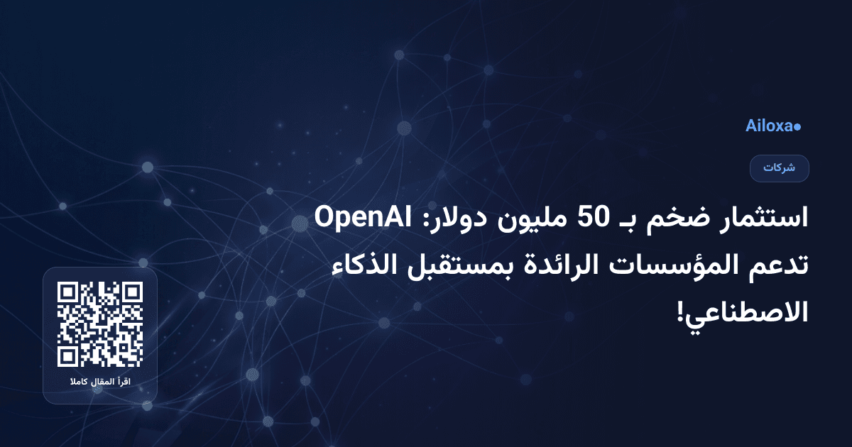 استثمار ضخم بـ 50 مليون دولار: OpenAI تدعم المؤسسات الرائدة بمستقبل الذكاء الاصطناعي!